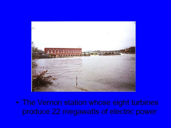  • The Vernon station whose eight turbines produce 22 megawatts of electric power