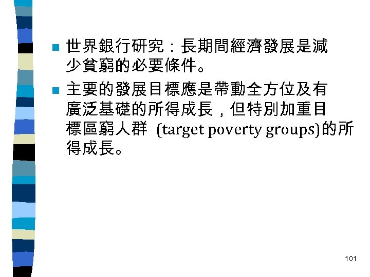 n n 世界銀行研究：長期間經濟發展是減 少貧窮的必要條件。 主要的發展目標應是帶動全方位及有 廣泛基礎的所得成長，但特別加重目 標區窮人群 (target poverty groups)的所 得成長。 101 