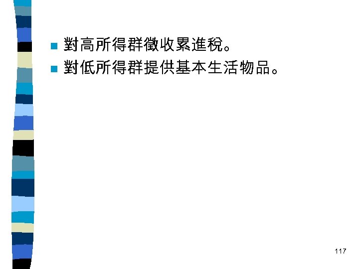 n n 對高所得群徵收累進稅。 對低所得群提供基本生活物品。 117 