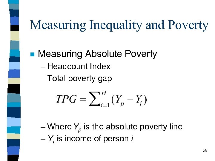 Measuring Inequality and Poverty n Measuring Absolute Poverty – Headcount Index – Total poverty