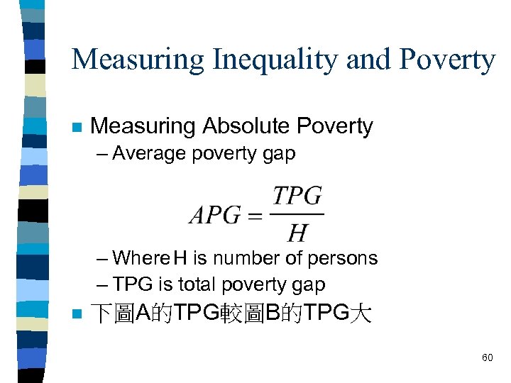 Measuring Inequality and Poverty n Measuring Absolute Poverty – Average poverty gap – Where