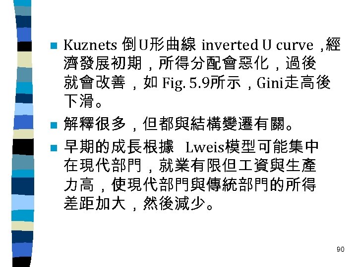 n n n Kuznets 倒 U形曲線 inverted U curve， 經 濟發展初期，所得分配會惡化，過後 就會改善，如 Fig. 5.