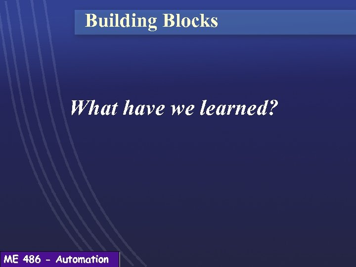 Building Blocks What have we learned? ME 486 - Automation 