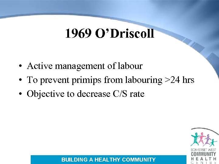 1969 O’Driscoll • Active management of labour • To prevent primips from labouring >24