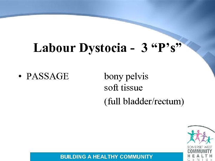 Labour Dystocia - 3 “P’s” • PASSAGE bony pelvis soft tissue (full bladder/rectum) BUILDING
