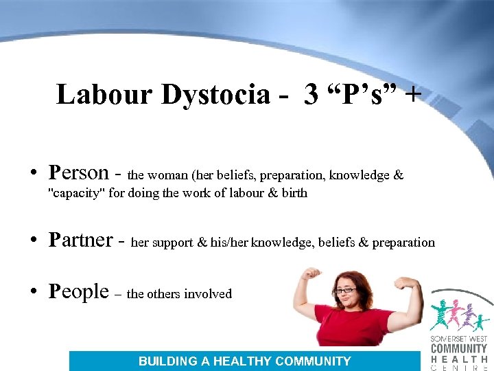 Labour Dystocia - 3 “P’s” + • Person - the woman (her beliefs, preparation,