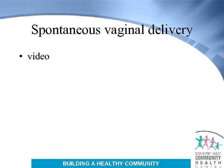 Spontaneous vaginal delivery • video BUILDING A HEALTHY COMMUNITY 