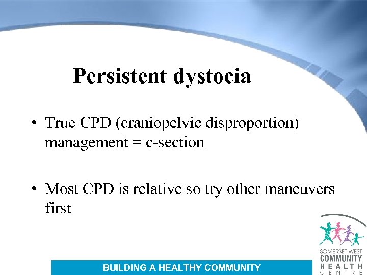 Persistent dystocia • True CPD (craniopelvic disproportion) management = c-section • Most CPD is