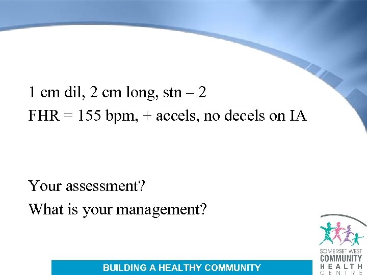 1 cm dil, 2 cm long, stn – 2 FHR = 155 bpm, +