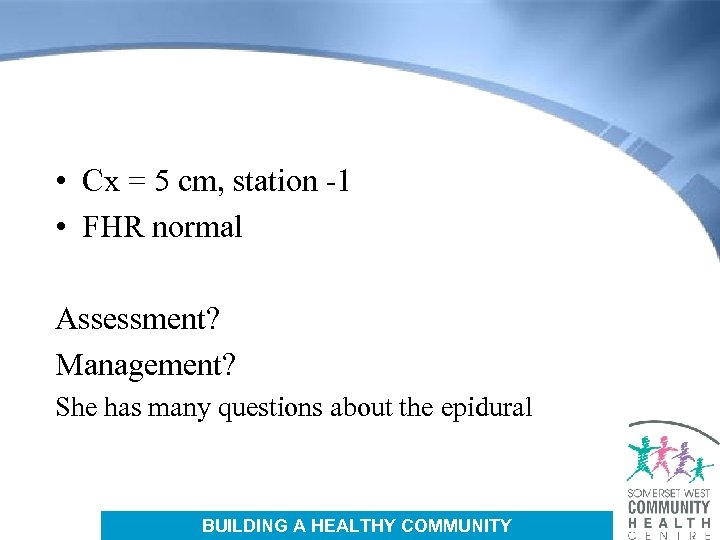  • Cx = 5 cm, station -1 • FHR normal Assessment? Management? She