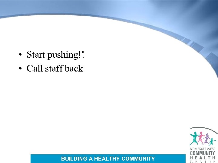  • Start pushing!! • Call staff back BUILDING A HEALTHY COMMUNITY 