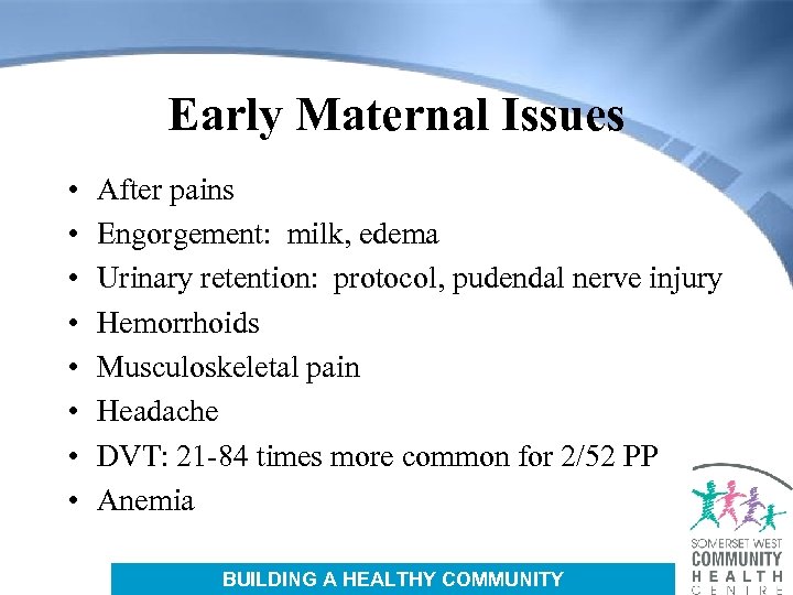 Early Maternal Issues • • After pains Engorgement: milk, edema Urinary retention: protocol, pudendal
