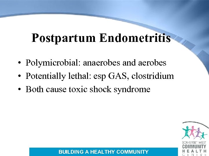 Postpartum Endometritis • Polymicrobial: anaerobes and aerobes • Potentially lethal: esp GAS, clostridium •