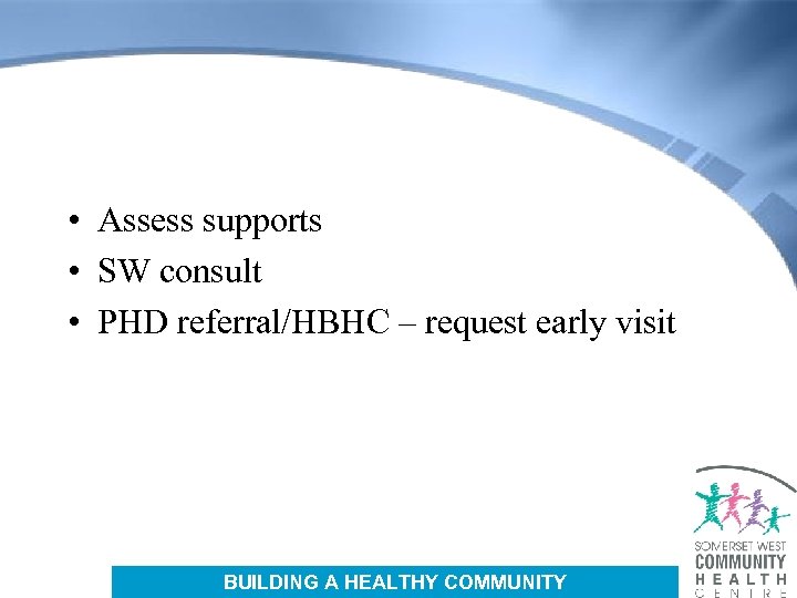  • Assess supports • SW consult • PHD referral/HBHC – request early visit