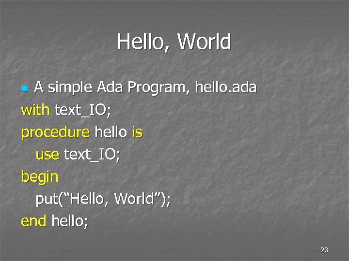 Hello, World A simple Ada Program, hello. ada with text_IO; procedure hello is use