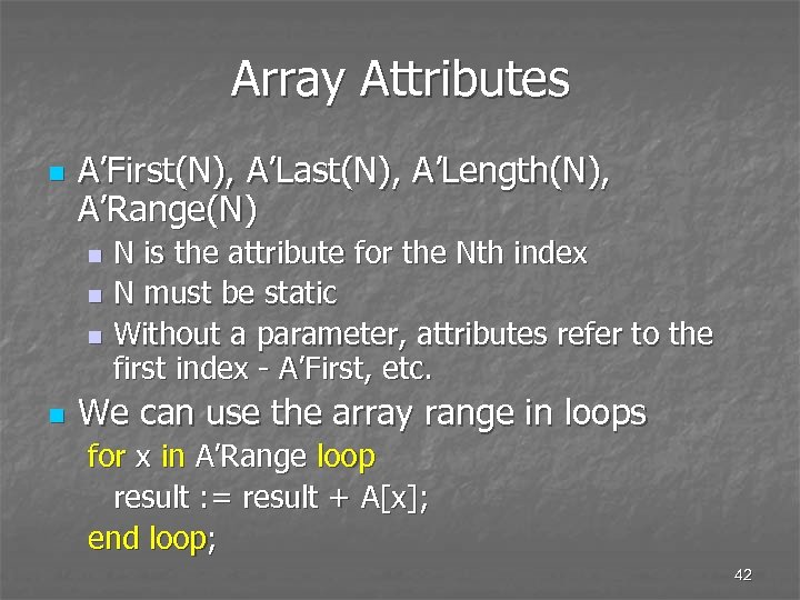 Array Attributes n A’First(N), A’Last(N), A’Length(N), A’Range(N) N is the attribute for the Nth