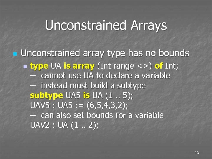 Unconstrained Arrays n Unconstrained array type has no bounds n type UA is array