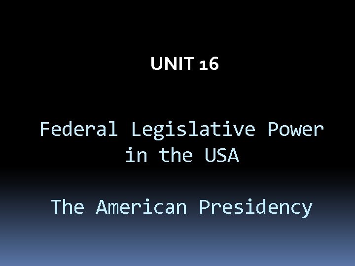 UNIT 16 Federal Legislative Power in the USA The American Presidency 