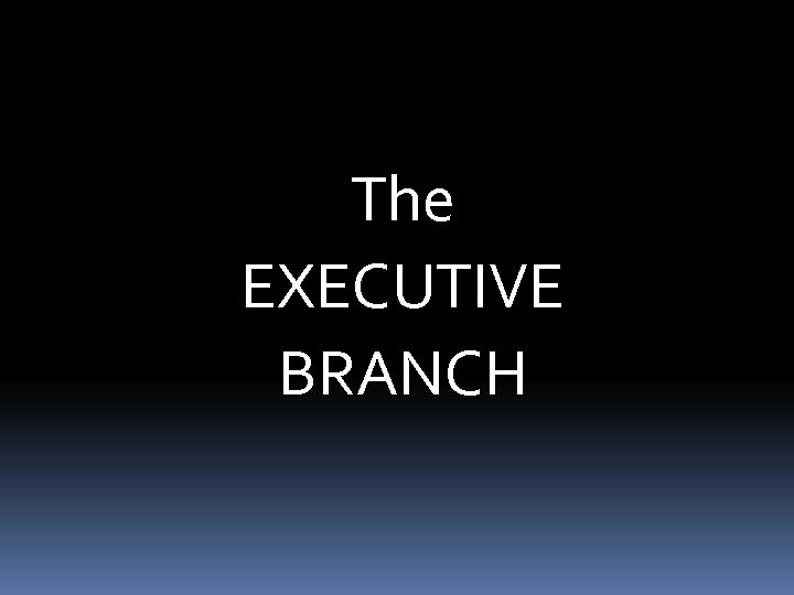 The EXECUTIVE BRANCH 
