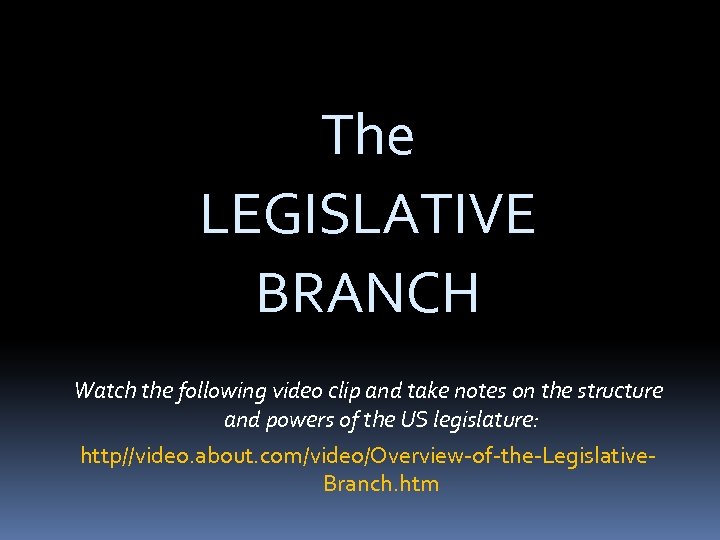 The LEGISLATIVE BRANCH Watch the following video clip and take notes on the structure