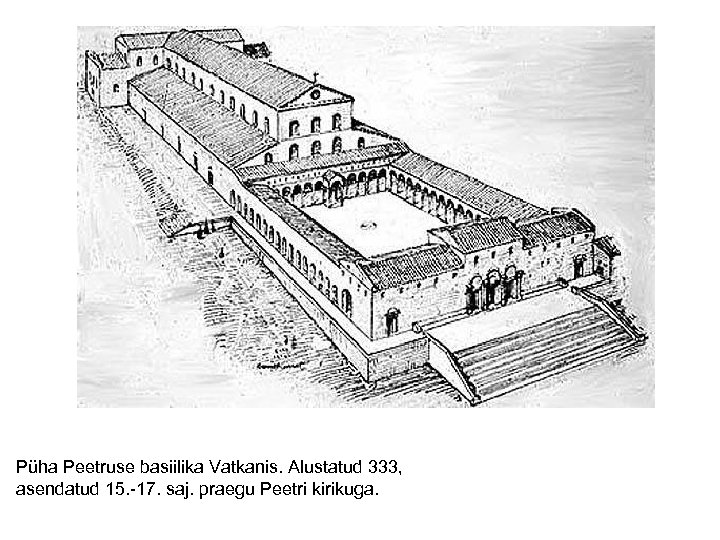 Püha Peetruse basiilika Vatkanis. Alustatud 333, asendatud 15. -17. saj. praegu Peetri kirikuga. 