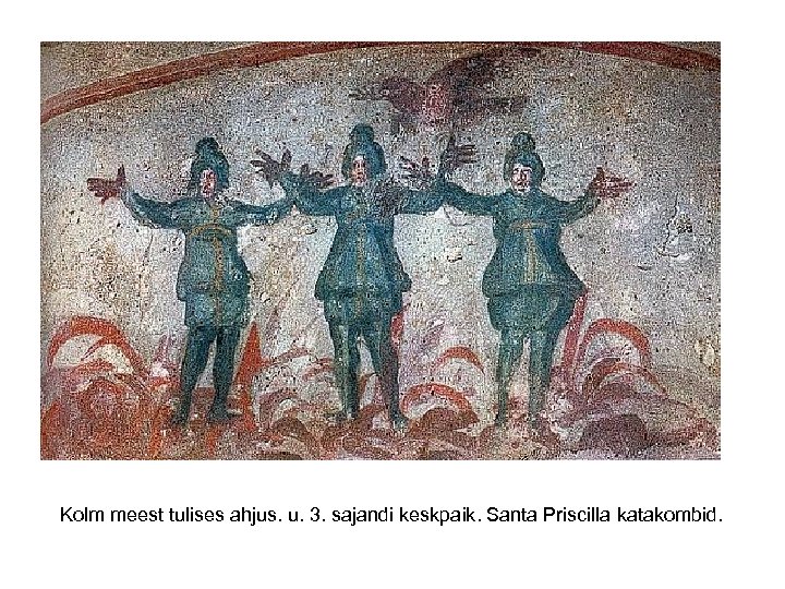 Kolm meest tulises ahjus. u. 3. sajandi keskpaik. Santa Priscilla katakombid. 