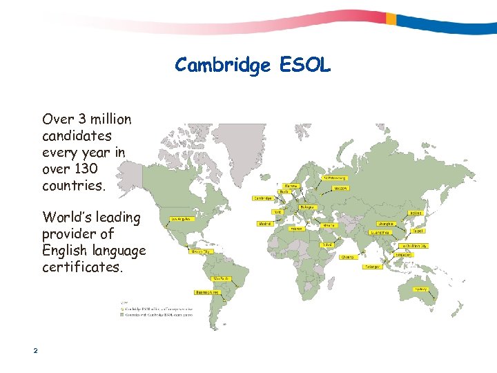 Cambridge ESOL Over 3 million candidates every year in over 130 countries. World’s leading