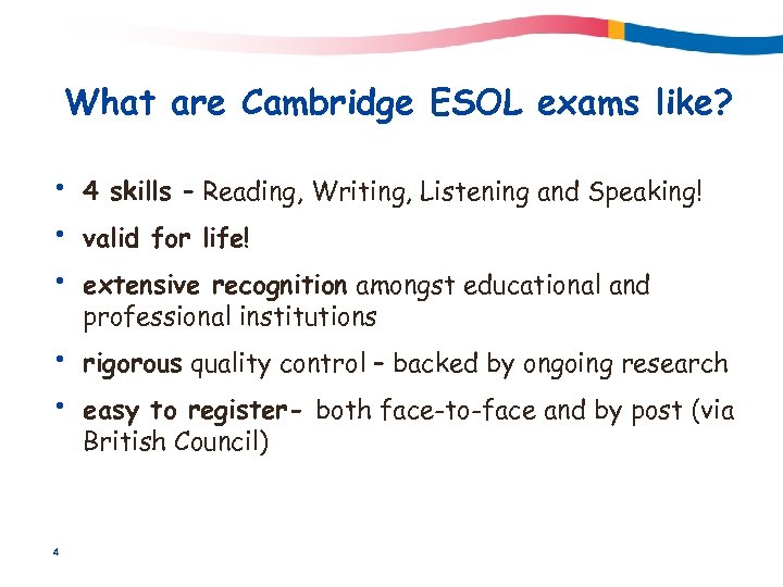 What are Cambridge ESOL exams like? • • • 4 skills – Reading, Writing,