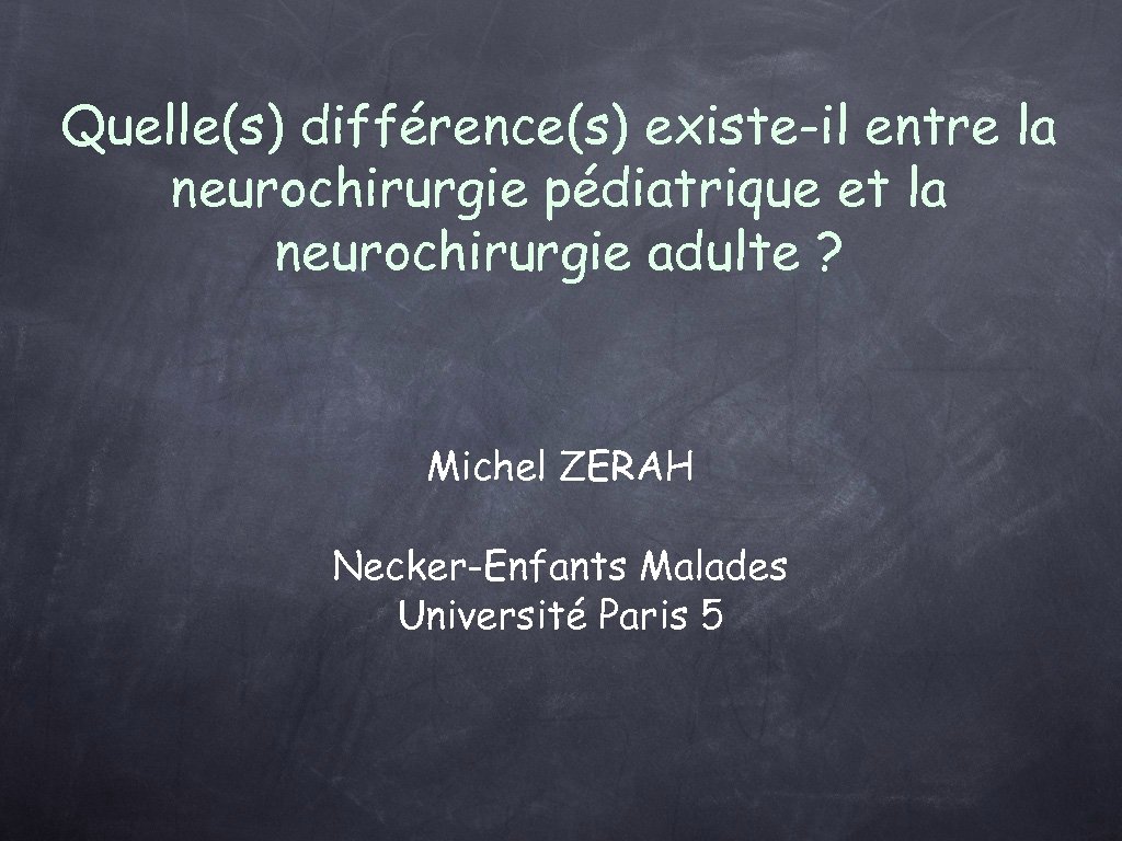 Quelle(s) différence(s) existe-il entre la neurochirurgie pédiatrique et la neurochirurgie adulte ? Michel ZERAH