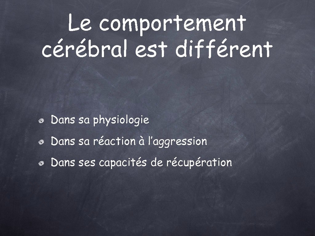 Le comportement cérébral est différent Dans sa physiologie Dans sa réaction à l’aggression Dans