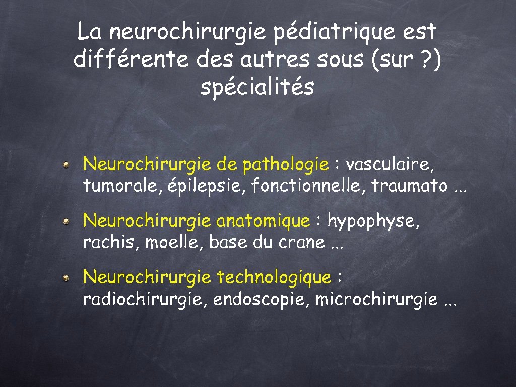 La neurochirurgie pédiatrique est différente des autres sous (sur ? ) spécialités Neurochirurgie de