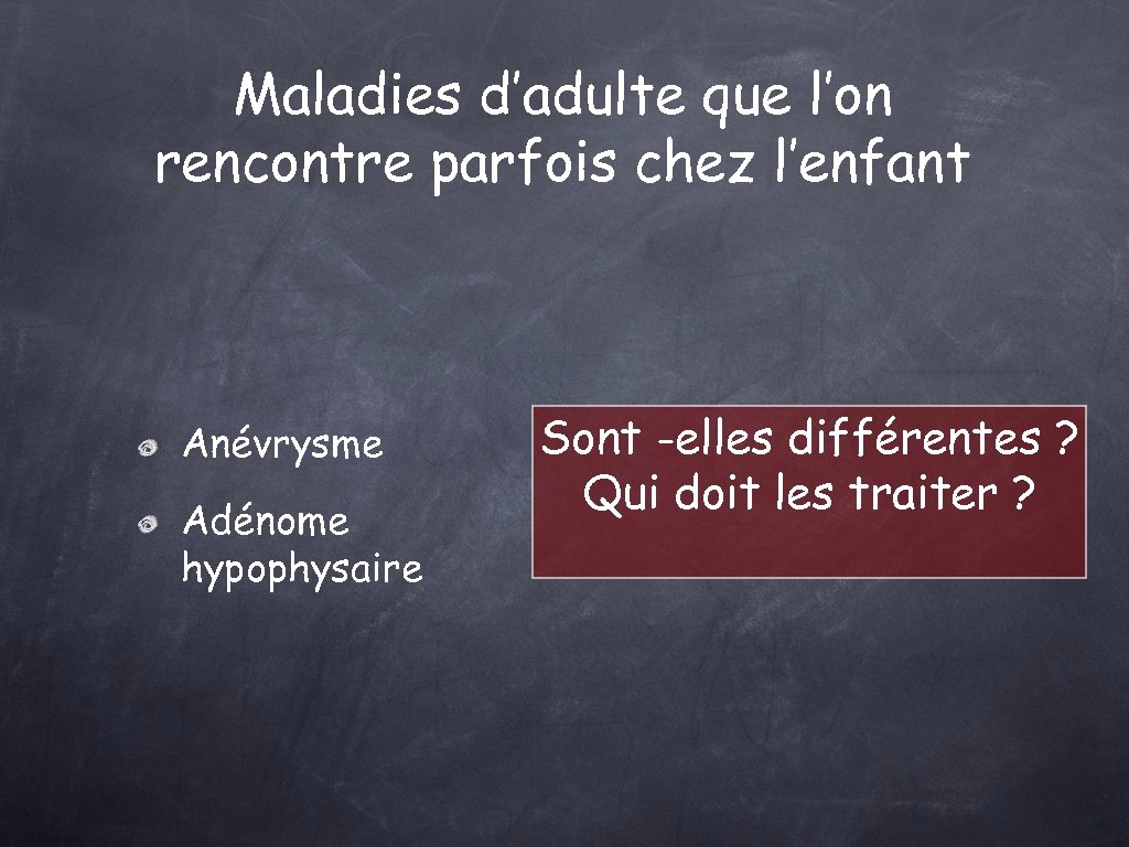 Maladies d’adulte que l’on rencontre parfois chez l’enfant Anévrysme Adénome hypophysaire Sont -elles différentes