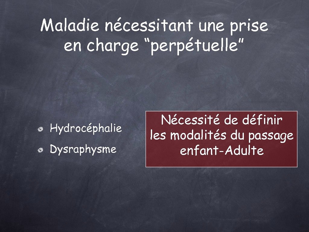 Maladie nécessitant une prise en charge “perpétuelle” Hydrocéphalie Dysraphysme Nécessité de définir les modalités