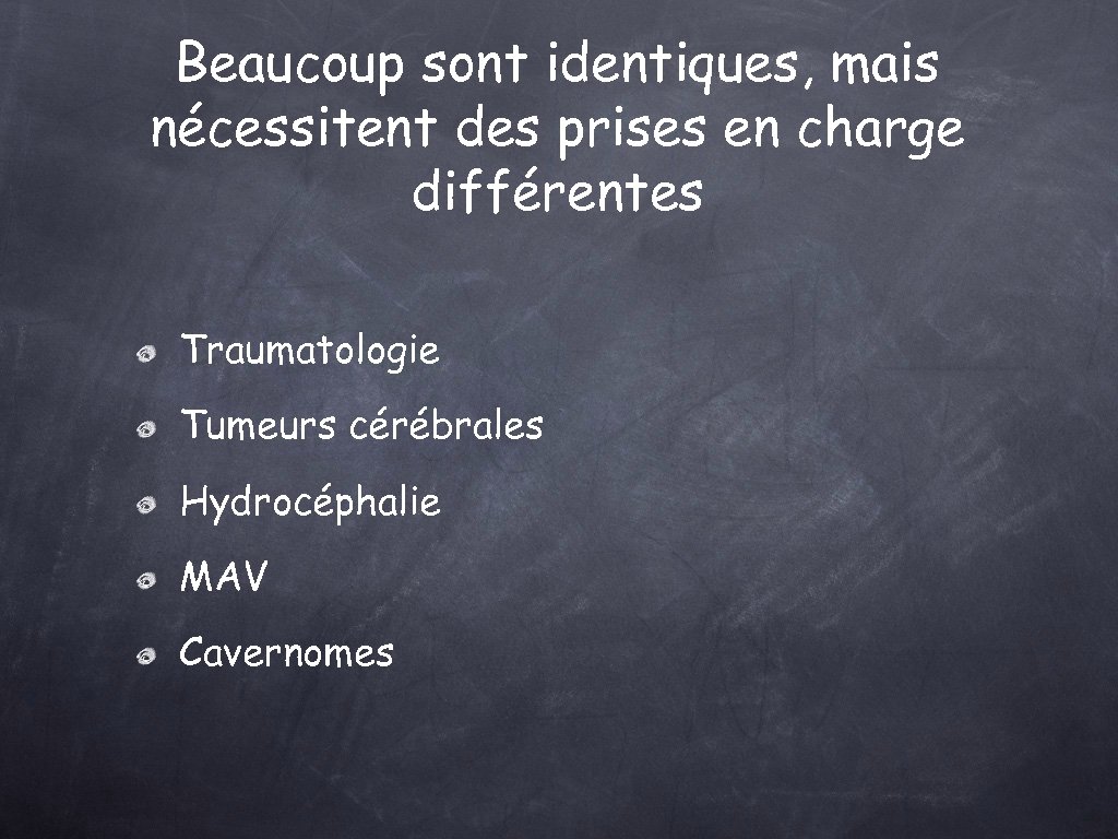 Beaucoup sont identiques, mais nécessitent des prises en charge différentes Traumatologie Tumeurs cérébrales Hydrocéphalie