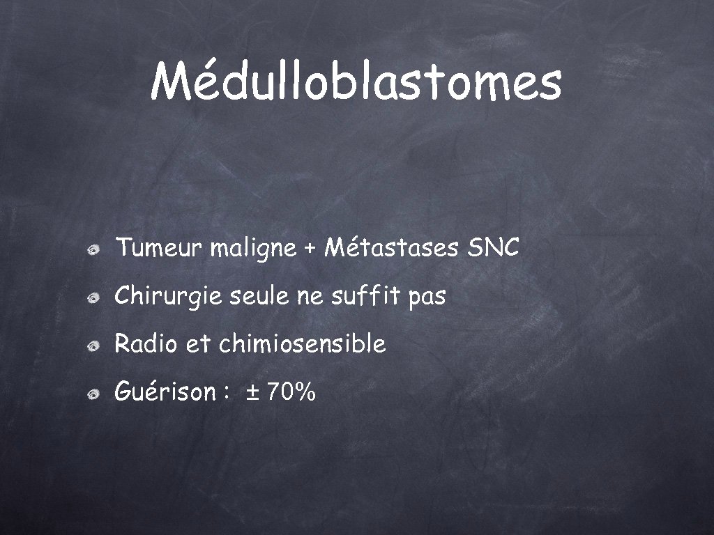 Médulloblastomes Tumeur maligne + Métastases SNC Chirurgie seule ne suffit pas Radio et chimiosensible