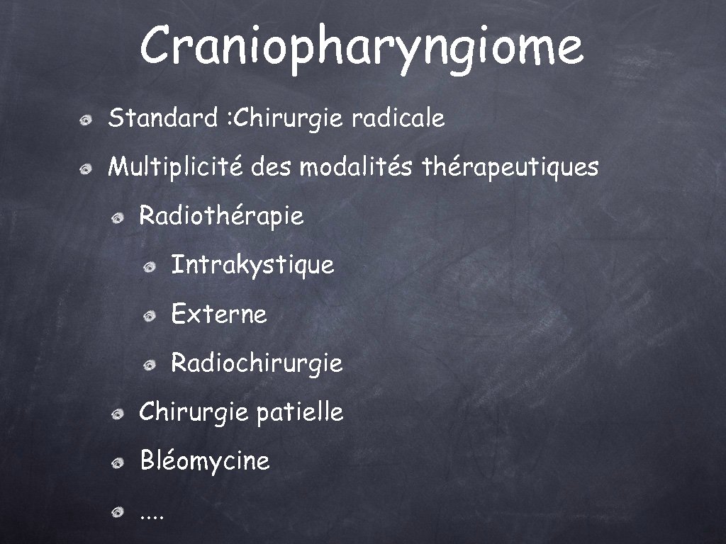 Craniopharyngiome Standard : Chirurgie radicale Multiplicité des modalités thérapeutiques Radiothérapie Intrakystique Externe Radiochirurgie Chirurgie