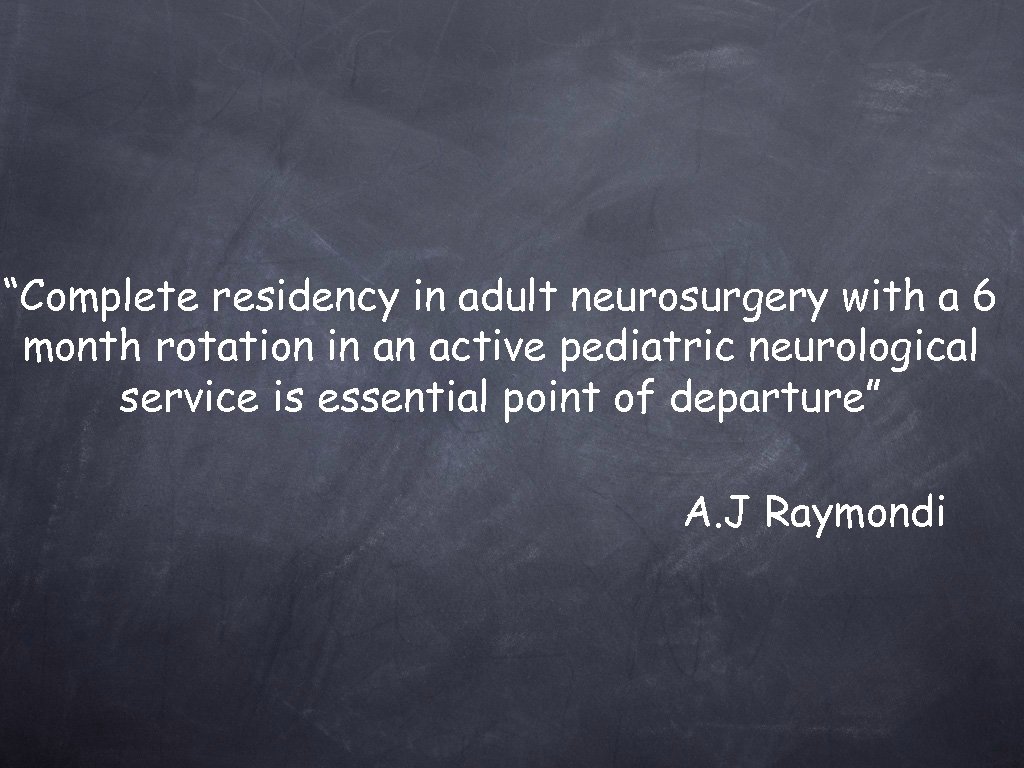 “Complete residency in adult neurosurgery with a 6 month rotation in an active pediatric