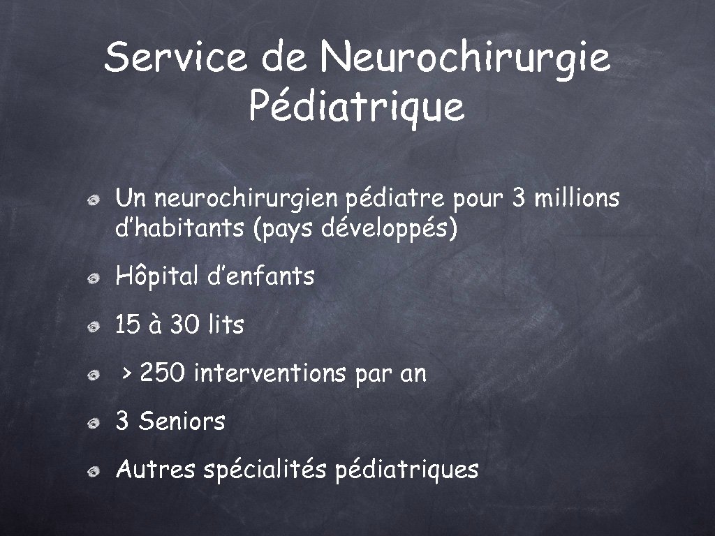 Service de Neurochirurgie Pédiatrique Un neurochirurgien pédiatre pour 3 millions d’habitants (pays développés) Hôpital