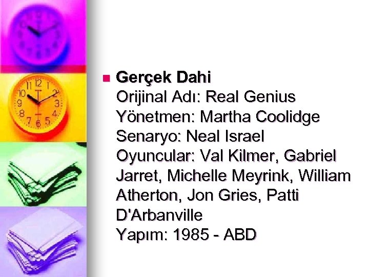 n Gerçek Dahi Orijinal Adı: Real Genius Yönetmen: Martha Coolidge Senaryo: Neal Israel Oyuncular: