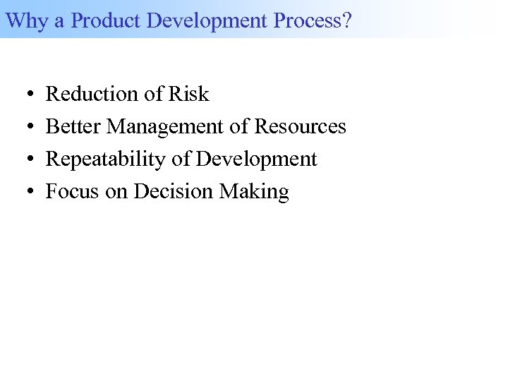 Why a Product Development Process? • • Reduction of Risk Better Management of Resources