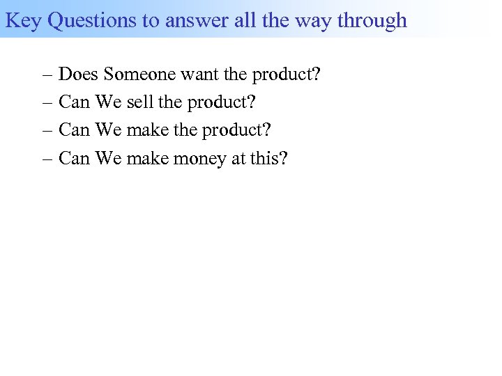 Key Questions to answer all the way through – Does Someone want the product?