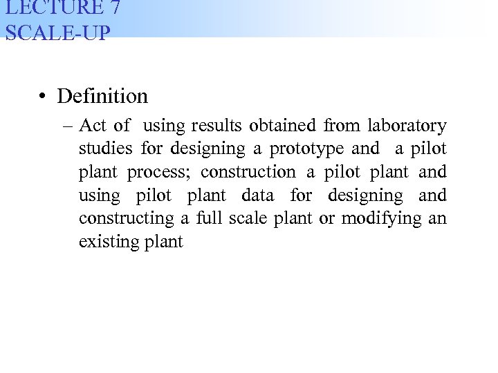 LECTURE 7 SCALE-UP • Definition – Act of using results obtained from laboratory studies