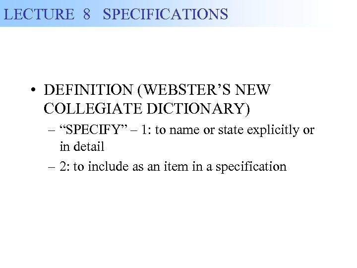 LECTURE 8 SPECIFICATIONS • DEFINITION (WEBSTER’S NEW COLLEGIATE DICTIONARY) – “SPECIFY” – 1: to