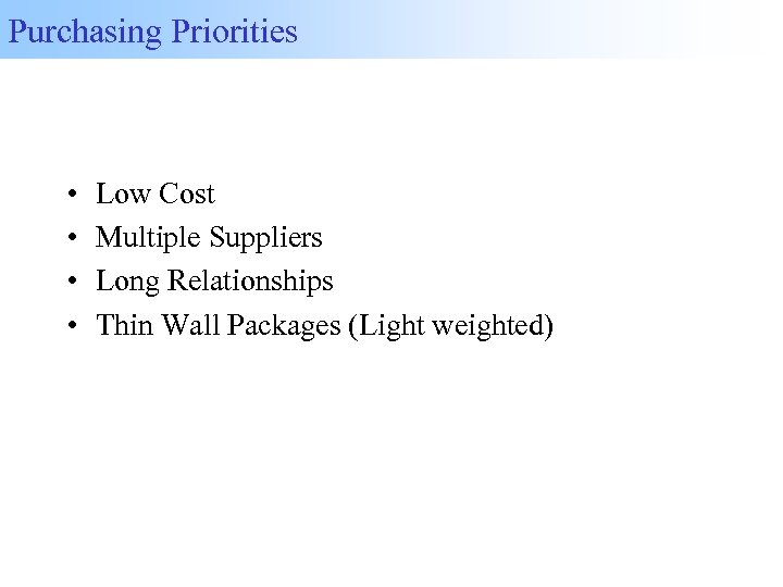 Purchasing Priorities • • Low Cost Multiple Suppliers Long Relationships Thin Wall Packages (Light