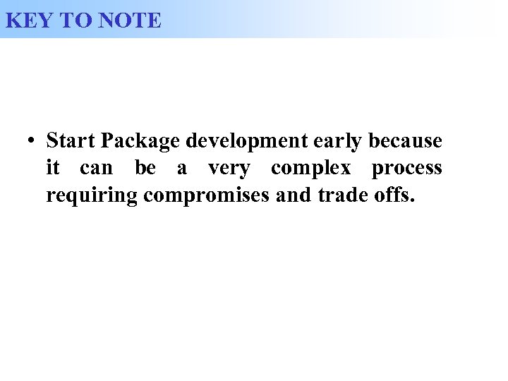 KEY TO NOTE • Start Package development early because it can be a very