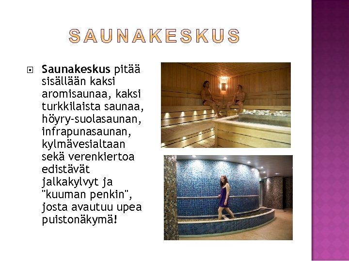  Saunakeskus pitää sisällään kaksi aromisaunaa, kaksi turkkilaista saunaa, höyry-suolasaunan, infrapunasaunan, kylmävesialtaan sekä verenkiertoa