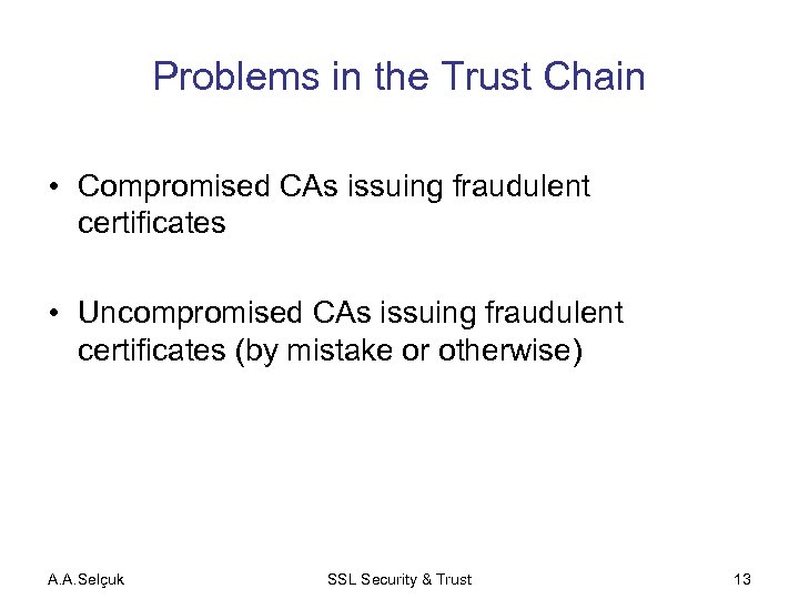 Problems in the Trust Chain • Compromised CAs issuing fraudulent certificates • Uncompromised CAs