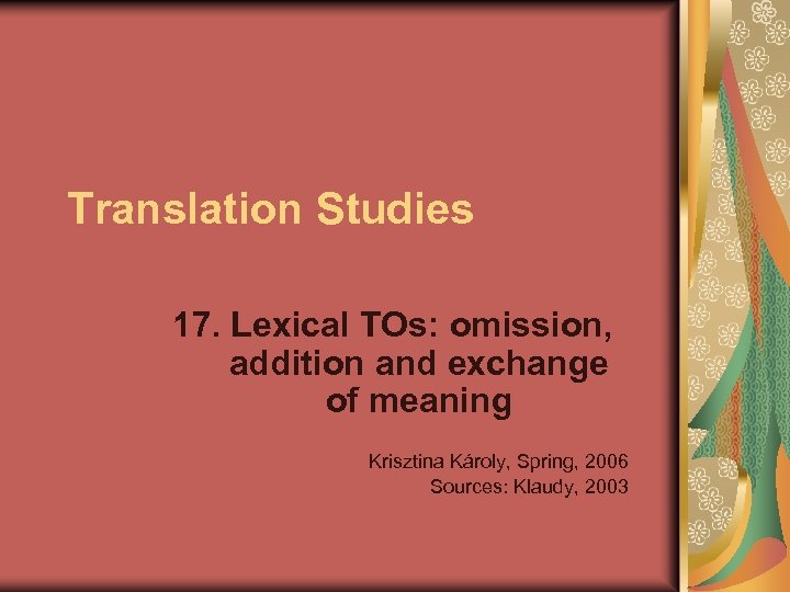 Translation Studies 17. Lexical TOs: omission, addition and exchange of meaning Krisztina Károly, Spring,