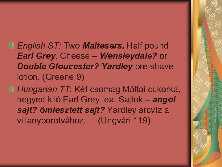 English ST: Two Maltesers. Half pound Earl Grey. Cheese – Wensleydale? or Double Gloucester?