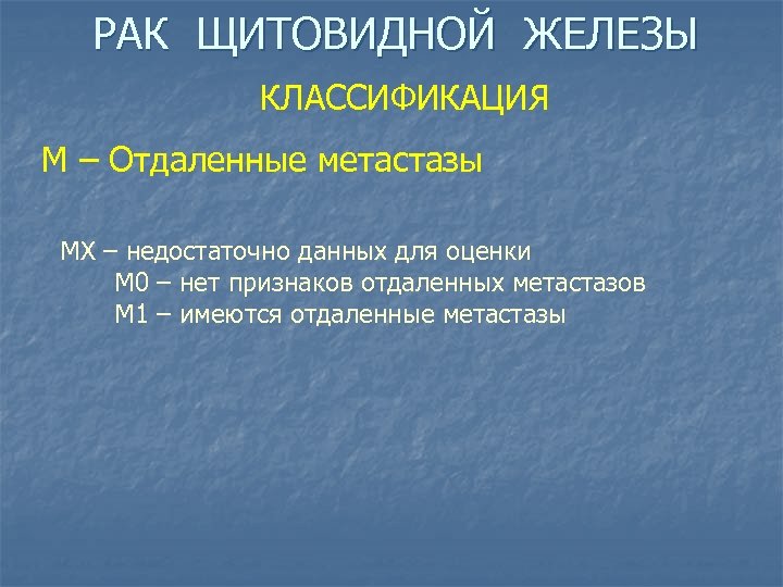 РАК ЩИТОВИДНОЙ ЖЕЛЕЗЫ КЛАССИФИКАЦИЯ М – Отдаленные метастазы МХ – недостаточно данных для оценки
